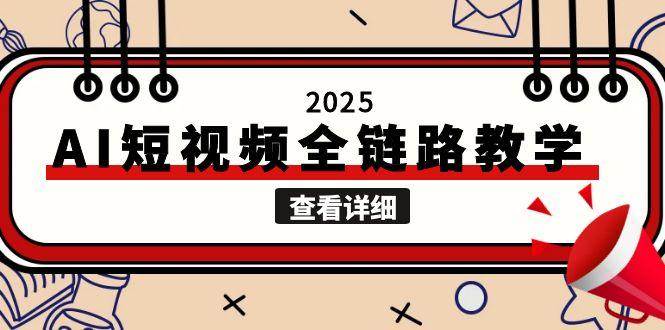 （15162期）2025AI短视频全链路教学，文案图片视频生成，解决自媒体创作痛点-十一网创