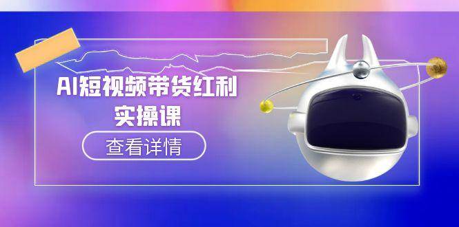 （15137期）AI短视频带货红利实操，抖音算法与流量分配机制，AI辅助脚本生成实操指南-十一网创