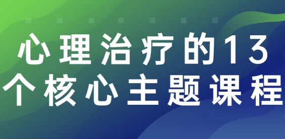 心理治疗的13个核心主题课程-十一网创