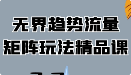 无界趋势流量矩阵玩法精品课-十一网创