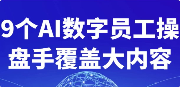 9个AI数字员工操盘手覆盖大内容-十一网创