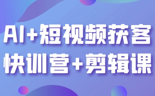 AI+短视频获客快训营+剪辑课-十一网创