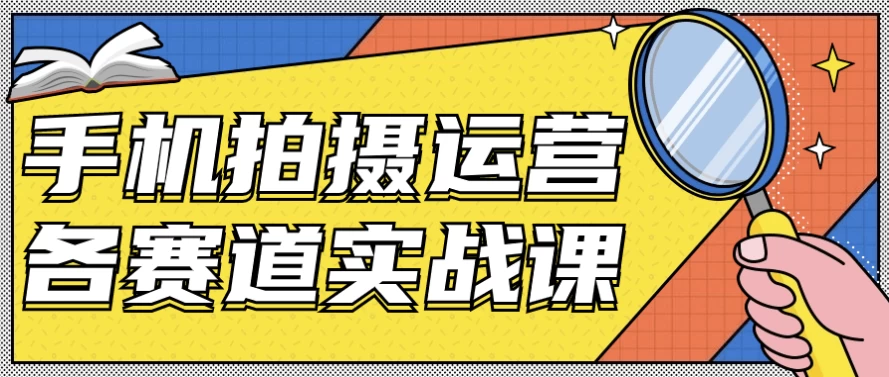 手机拍摄运营各赛道实战课-十一网创