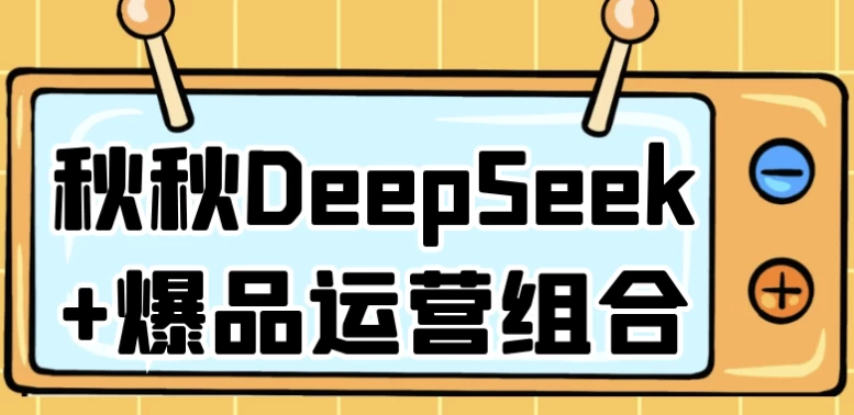 秋秋DeepSeek+爆品运营组合-十一网创