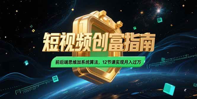 （15221期）2025短视频创富指南，前后端思维加系统算法，12节课实现月入过万-十一网创