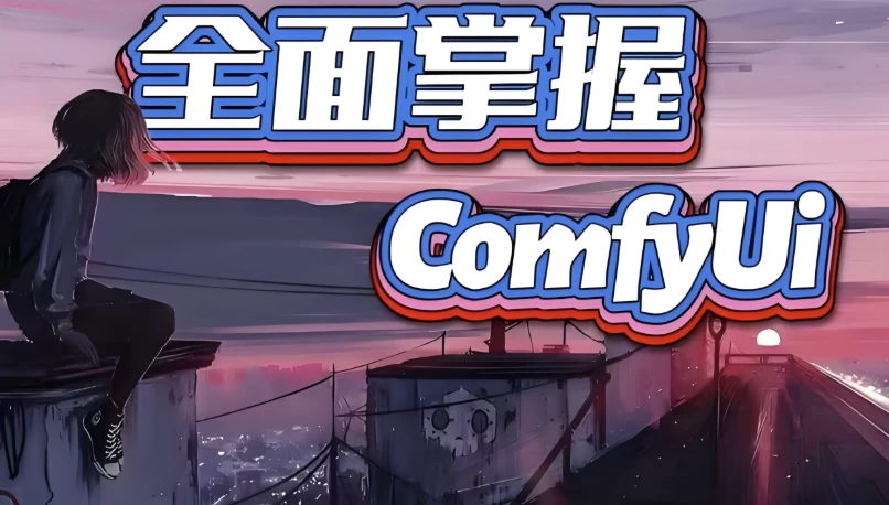 全面掌握Comfyui系统教程-十一网创