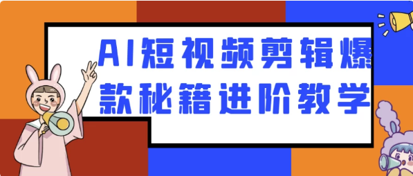 AI短视频剪辑爆款秘籍进阶教学-十一网创
