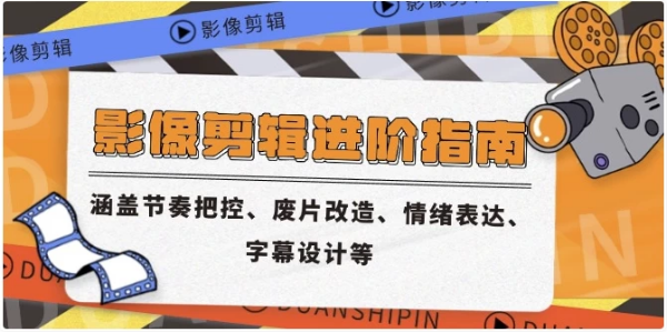 影像剪辑进阶指南，涵盖节奏把控、废片改造、情绪表达、字幕设计等-十一网创