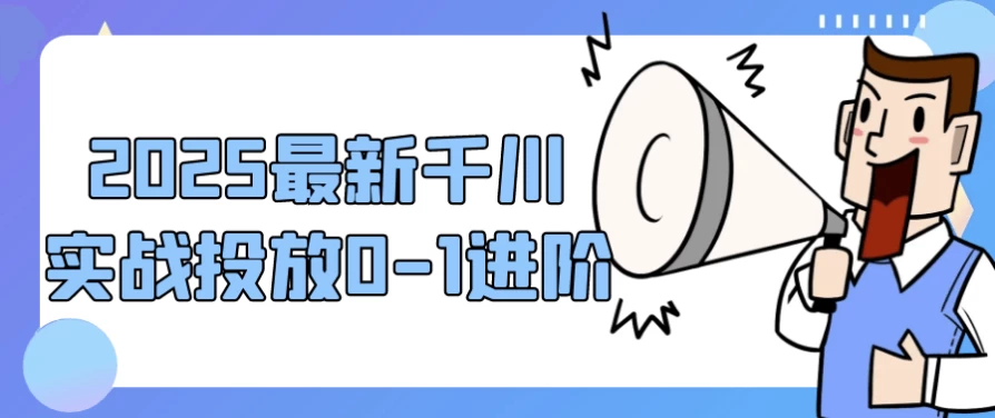 2025最新千川实战投放0-1进阶-十一网创