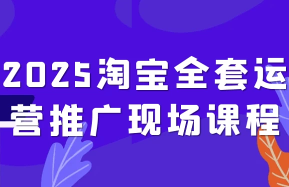 2025淘宝全套运营推广现场课程-十一网创