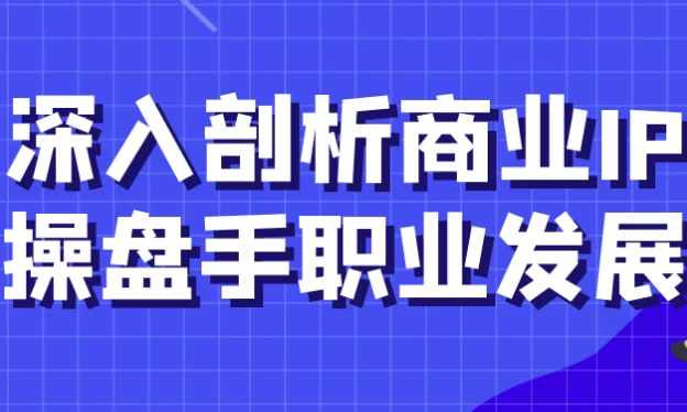 深入剖析商业IP操盘手职业发展-十一网创