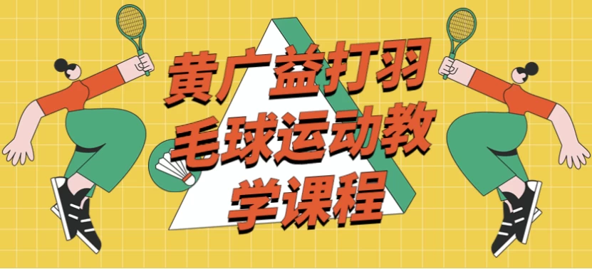 黄广益打羽毛球运动教学课程-十一网创