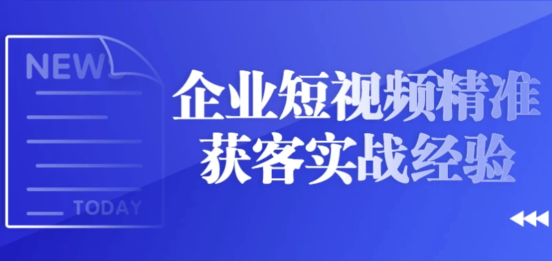 企业短视频精准获客实战经验-十一网创
