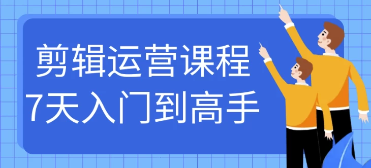 剪辑运营课程7天入门到高手-十一网创
