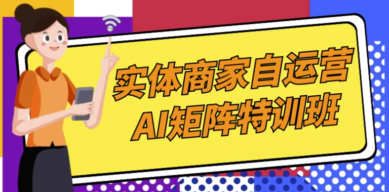 实体商家自运营AI矩阵特训班-十一网创