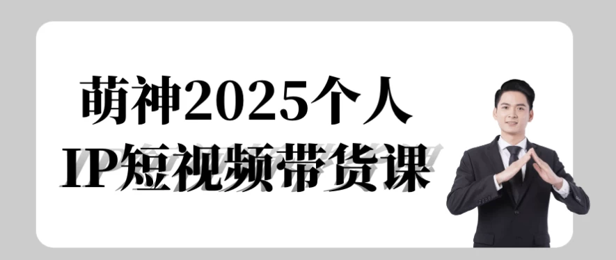 萌神2025个人IP短视频带货课-十一网创