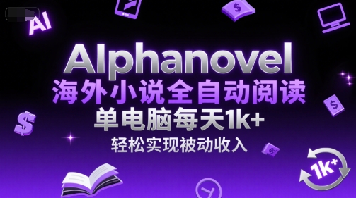 AIphanovel海外小说全自动阅读，单电脑每天1k+，轻松实现被动收入【揭秘】-十一网创
