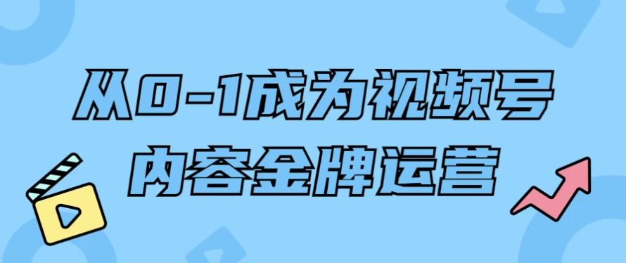 从0-1成为视频号内容金牌运营-十一网创
