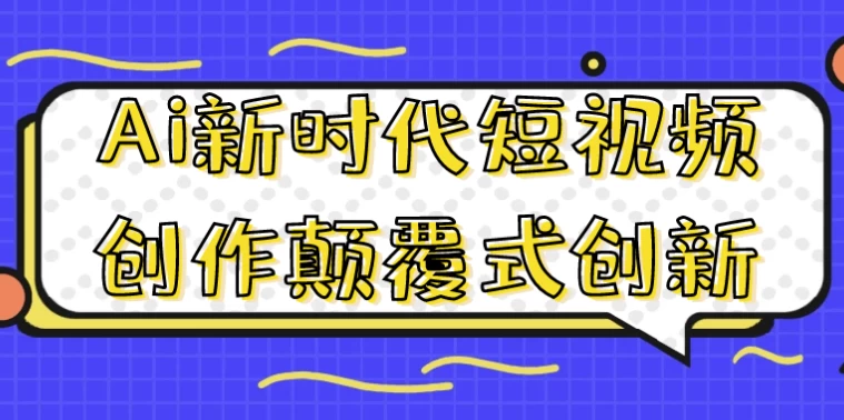 Ai新时代短视频创作颠覆式创新-十一网创