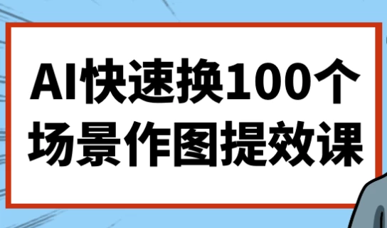 AI快速换100个场景作图提效课-十一网创