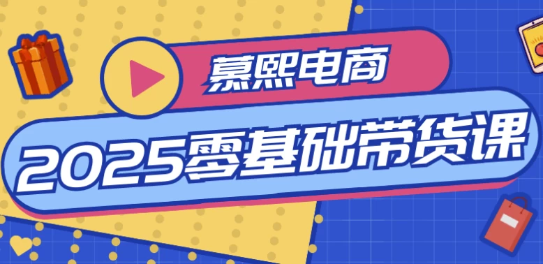 慕熙电商2025零基础带货课-十一网创