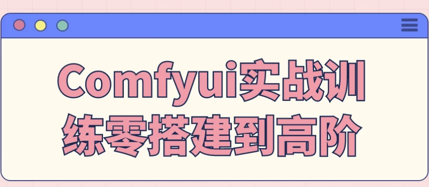 Comfyui实战训练零搭建到高阶-十一网创