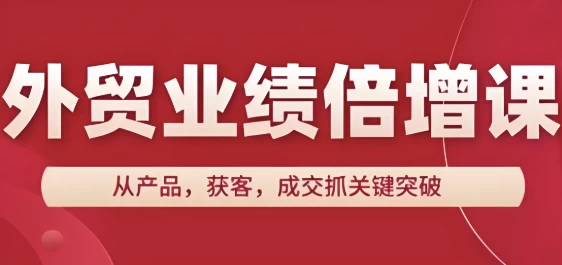 外贸业绩倍增课，从产品，获客，成交抓关键突破-十一网创