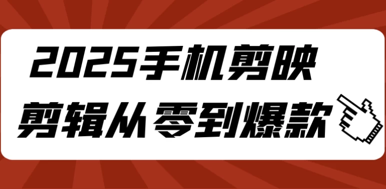 2025手机剪映剪辑从零到爆款-十一网创