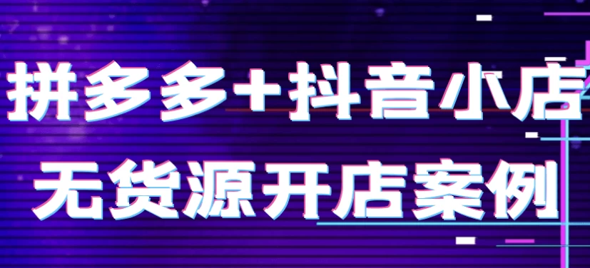 拼多多+抖音小店无货源开店案例-十一网创