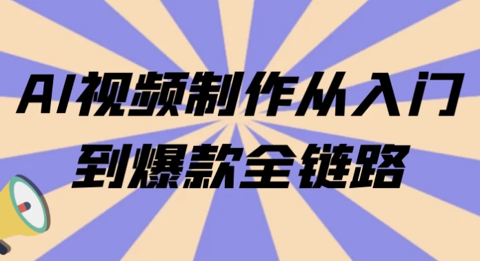 AI视频制作从入门到爆款全链路-十一网创