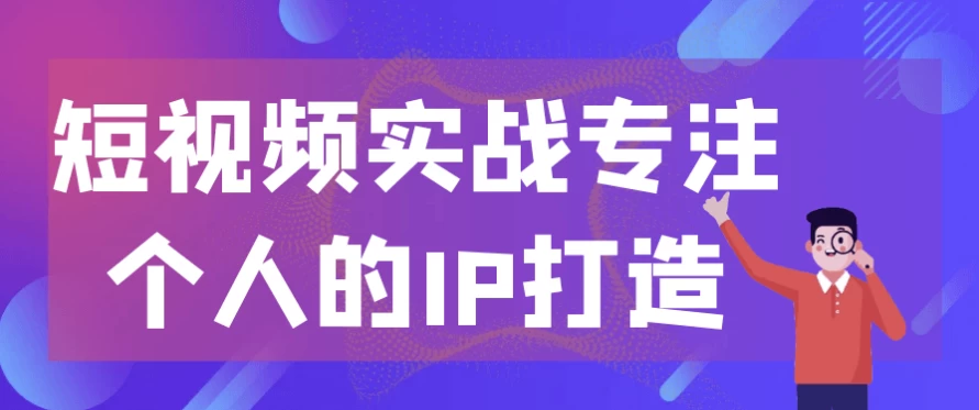 短视频实战专注个人的IP打造-十一网创