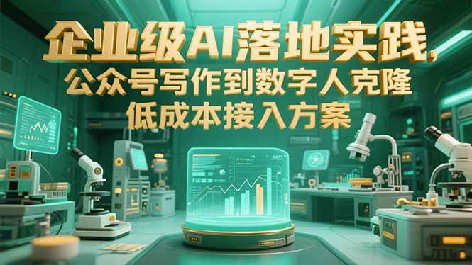 （15305期）企业级AI落地实践，公众号写作到数字人克隆，低成本接入方案-十一网创
