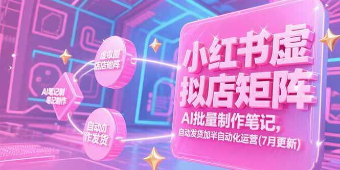 （15302期）小红书虚拟店矩阵，AI批量制作笔记，自动发货加半自动化运营(7月更新)-十一网创