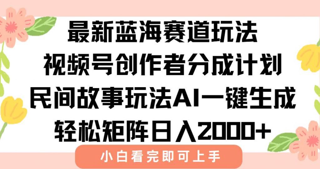 （15287期）最新视频号创作者分成民间故事玩法，AI一键生成爆款视频，轻松日入2000+-十一网创