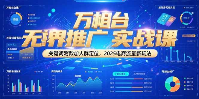 （15192期）万相台无界推广实战课，关键词测款加人群定位，2025电商流量新玩法-十一网创