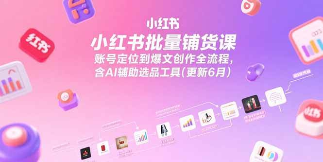 （15279期）小红书批量铺货课，账号定位到爆文创作全流程，含AI辅助选品工具(更新6月)-十一网创