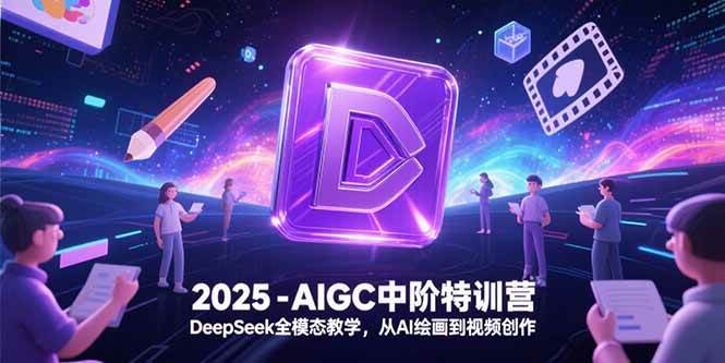 （15224期）2025-AIGC中阶特训营，DeepSeek全模态教学，从AI绘画到视频创作-十一网创