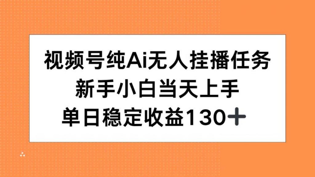 （15266期）视频号纯AI无人挂播任务，新手小白当天上手，单日稳定收益130+-十一网创