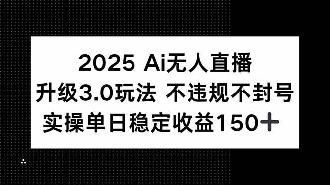 （15203期）2025AI无人直播升级3.0玩法，不违规不封号，单日稳定收益150+-十一网创