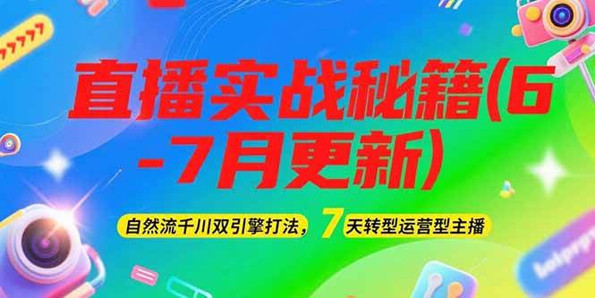 （15189期）2025直播实战秘籍(6-7月更新)：自然流千川双引擎打法，7天转型运营型主播-十一网创