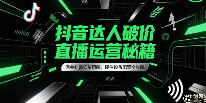 （15185期）抖音达人破价直播运营秘籍，佣金补贴低价策略，硬件设备配置全攻略-十一网创
