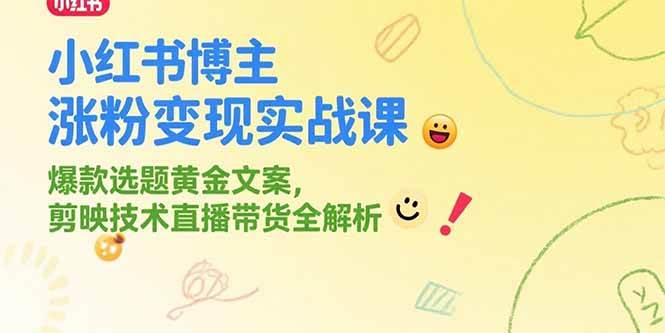 （15328期）小红书博主涨粉变现实战课，爆款选题黄金文案，剪映技术直播带货全解析-十一网创