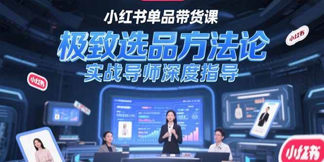 （15324期）小红书单品带货课，极致选品方法论，实战导师深度指导-十一网创