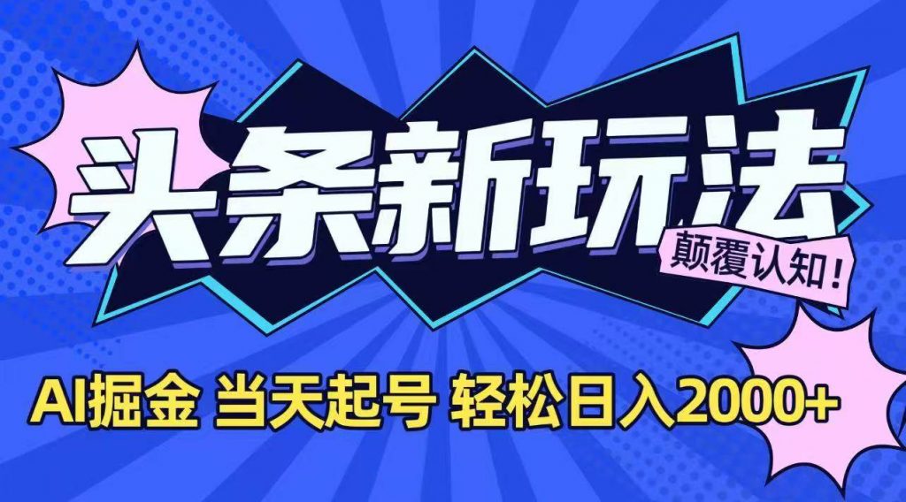 （15322期）今日头条最新掘金玩法，AI辅助，当天起号，第二天见收益，轻松日入2000+-十一网创