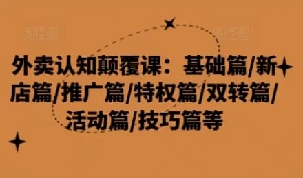 外卖认知颠覆课：基础篇/新店篇/推广篇/特权篇-十一网创