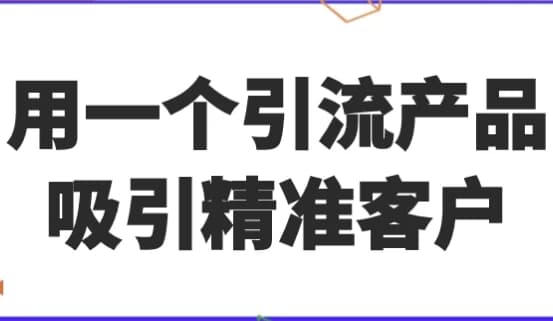 用一个引流产品吸引精准客户-十一网创