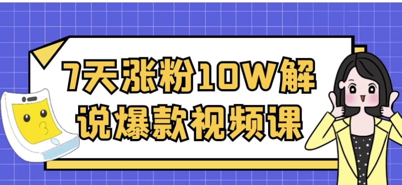 7天涨粉10W解说爆款视频课-十一网创