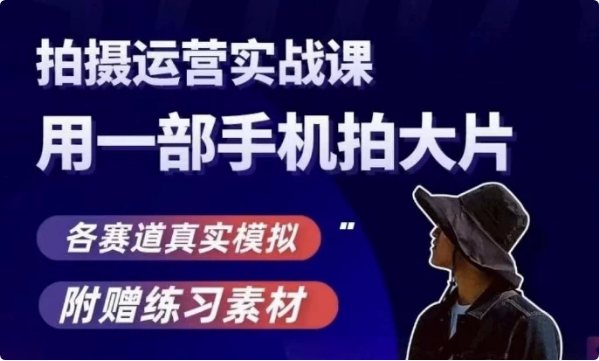 手机拍摄运营实战课，用一部手机拍大片，各赛道真实模拟-十一网创