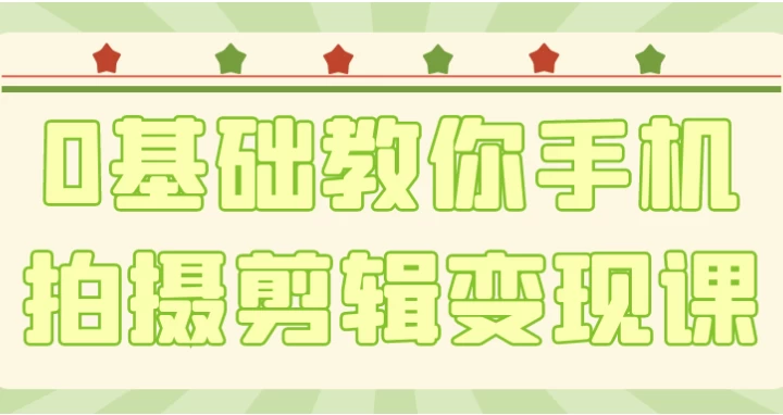 0基础教你手机拍摄剪辑变现课-十一网创