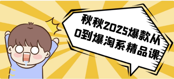 秋秋2025爆款从0到爆淘系精品课-十一网创
